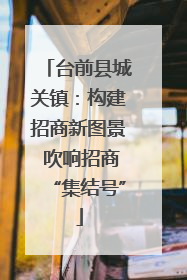 台前县城关镇：构建招商新图景 吹响招商“集结号”
