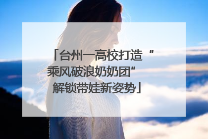 台州一高校打造“乘风破浪奶奶团” 解锁带娃新姿势