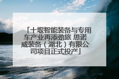 十堰智能装备与专用车产业再添劲旅 思诺威装备（湖北）有限公司项目正式投产