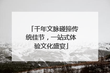 千年文脉碰撞传统佳节，一站式体验文化盛宴