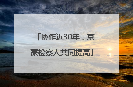 协作近30年，京蒙检察人共同提高