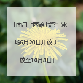 南昌“两滩七湾”泳场6月20日开放 开放至10月8日