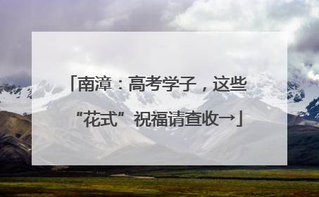 南漳：高考学子，这些“花式”祝福请查收→