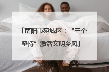 南阳市宛城区：“三个坚持”激活文明乡风