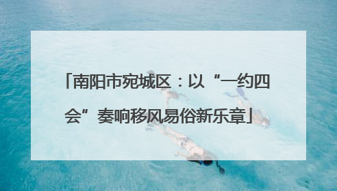 南阳市宛城区：以“一约四会”奏响移风易俗新乐章