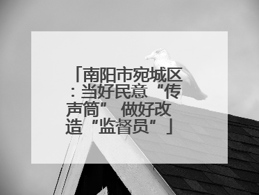 南阳市宛城区：当好民意“传声筒” 做好改造“监督员”