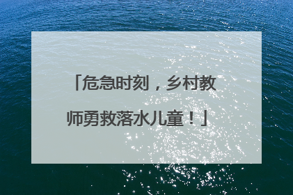 危急时刻，乡村教师勇救落水儿童！