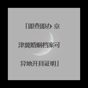 即查即办 京津冀婚姻档案可异地开具证明