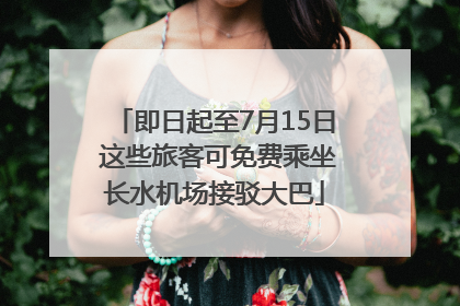 即日起至7月15日 这些旅客可免费乘坐长水机场接驳大巴