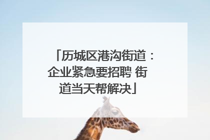 历城区港沟街道：企业紧急要招聘 街道当天帮解决