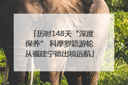 历时148天“深度保养” 科摩罗籍游轮从福建宁德出境远航