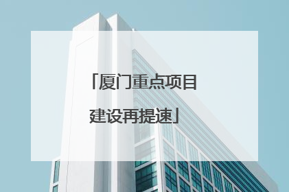 厦门重点项目建设再提速