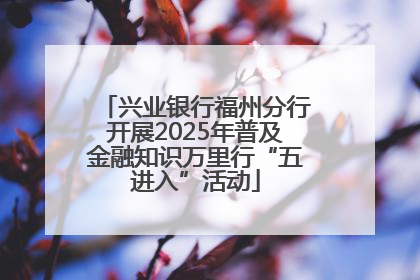 兴业银行福州分行开展2025年普及金融知识万里行“五进入”活动