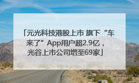 元光科技港股上市 旗下“车来了”App用户超2.9亿，光谷上市公司增至69家
