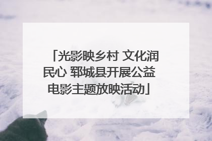 光影映乡村 文化润民心 郓城县开展公益电影主题放映活动