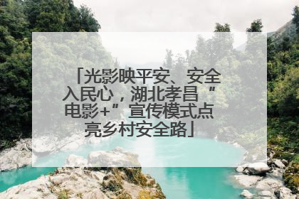 光影映平安、安全入民心，湖北孝昌“电影+”宣传模式点亮乡村安全路