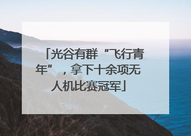 光谷有群“飞行青年”，拿下十余项无人机比赛冠军