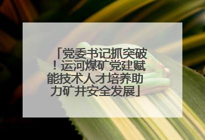 党委书记抓突破！运河煤矿党建赋能技术人才培养助力矿井安全发展
