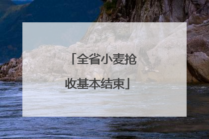 全省小麦抢收基本结束