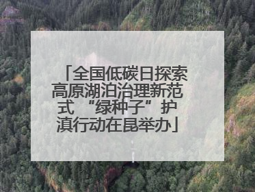 全国低碳日探索高原湖泊治理新范式 “绿种子”护滇行动在昆举办