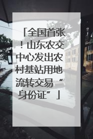 全国首张！山东农交中心发出农村基站用地流转交易“身份证”