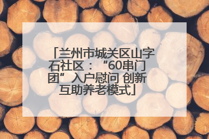 兰州市城关区山字石社区：“60串门团”入户慰问 创新互助养老模式