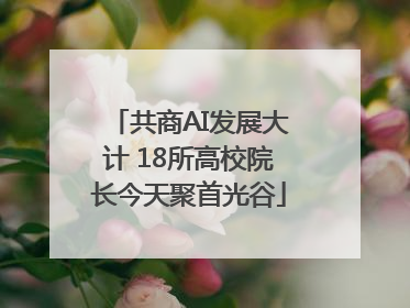 共商AI发展大计 18所高校院长今天聚首光谷