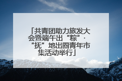 共青团助力旅发大会暨端午出“粽”·“抚”地出圈青年市集活动举行