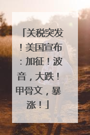 关税突发！美国宣布：加征！波音，大跌！甲骨文，暴涨！