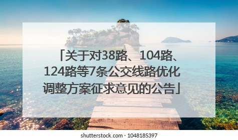 关于对38路、104路、124路等7条公交线路优化调整方案征求意见的公告