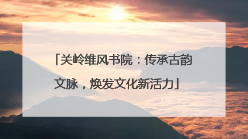 关岭维风书院：传承古韵文脉，焕发文化新活力
