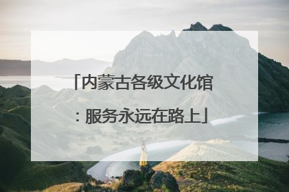 内蒙古各级文化馆：服务永远在路上