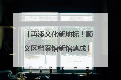 再添文化新地标！顺义区档案馆新馆建成