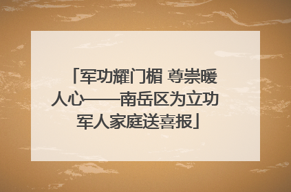 军功耀门楣 尊崇暖人心——南岳区为立功 军人家庭送喜报