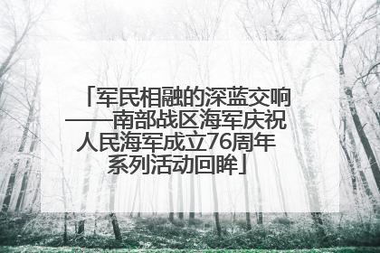军民相融的深蓝交响——南部战区海军庆祝人民海军成立76周年系列活动回眸