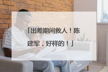 出差期间救人！陈建军，好样的！