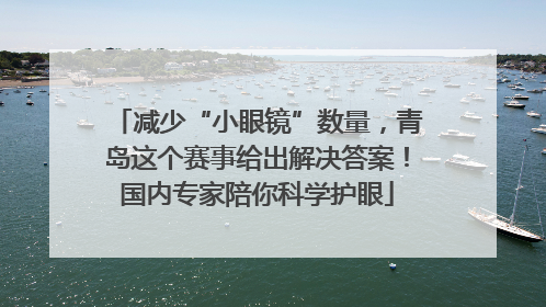减少“小眼镜”数量，青岛这个赛事给出解决答案！国内专家陪你科学护眼