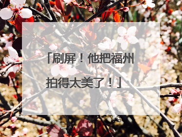 刷屏！他把福州拍得太美了！