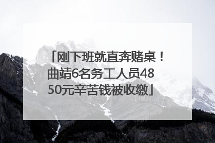 刚下班就直奔赌桌！曲靖6名务工人员4850元辛苦钱被收缴