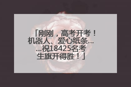 刚刚，高考开考！机器人、爱心纸条……祝18425名考生旗开得胜！