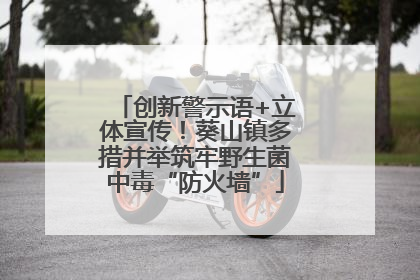 创新警示语+立体宣传！葵山镇多措并举筑牢野生菌中毒“防火墙”
