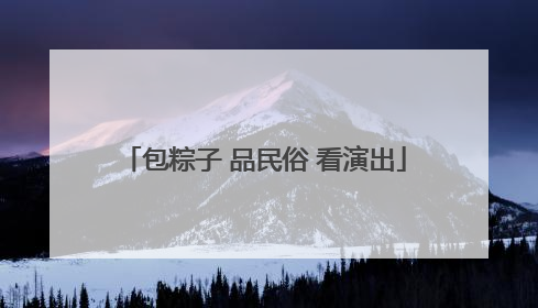 包粽子 品民俗 看演出