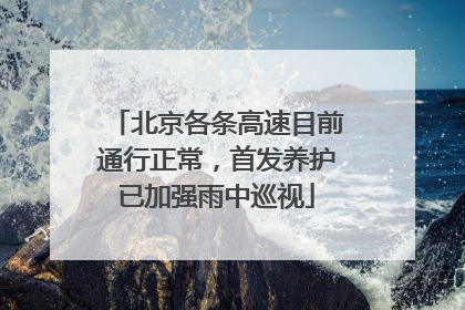 北京各条高速目前通行正常，首发养护已加强雨中巡视