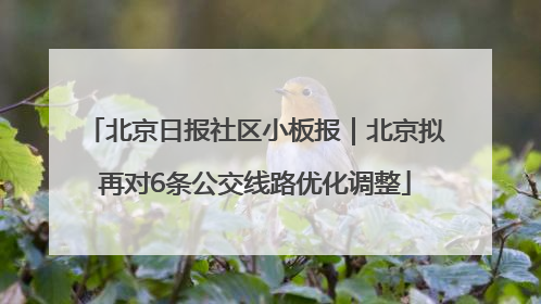 北京日报社区小板报｜北京拟再对6条公交线路优化调整