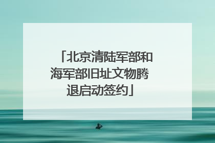 北京清陆军部和海军部旧址文物腾退启动签约
