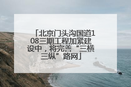 北京门头沟国道108三期工程加紧建设中，将完善“三横三纵”路网