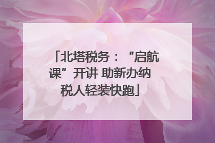 北塔税务：“启航课”开讲 助新办纳税人轻装快跑