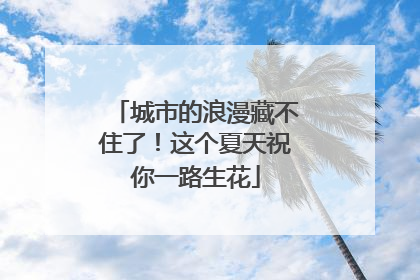 城市的浪漫藏不住了！这个夏天祝你一路生花
