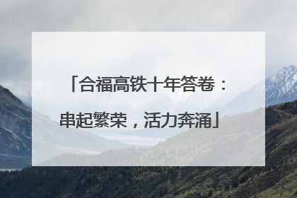 合福高铁十年答卷：串起繁荣，活力奔涌