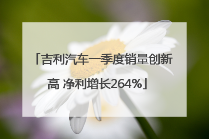 吉利汽车一季度销量创新高 净利增长264%